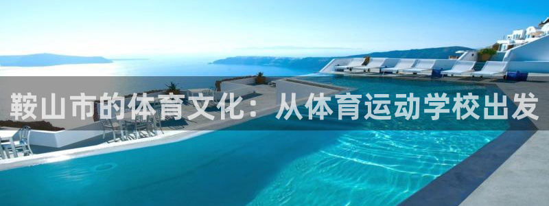 哈哈体育十年：鞍山市的体育文化：从体育运动学校出发