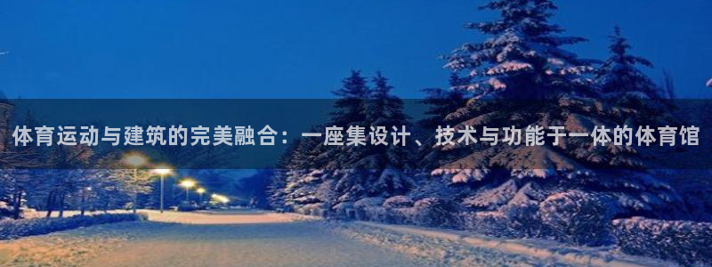 哈哈体育下载：体育运动与建筑的完美融合：一座集设计、技术与功能于一体的体育馆