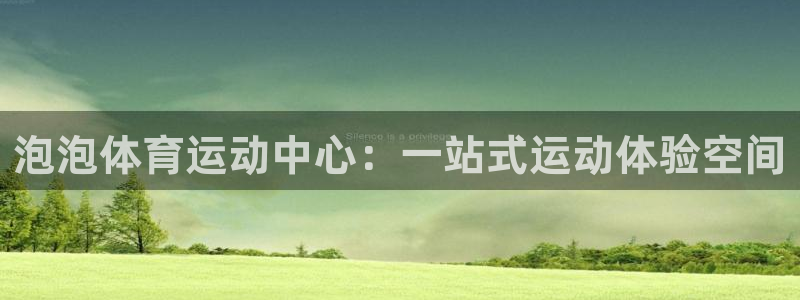 哈哈体育下载：泡泡体育运动中心：一站式运动体验空间