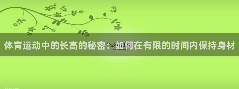 哈哈体育：体育运动中的长高的秘密：如何在有限的时间内保持身材