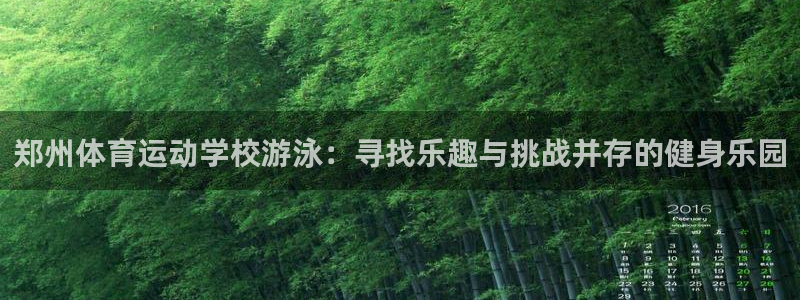 哈哈体育下载：郑州体育运动学校游泳：寻找乐趣与挑战并存的健身乐园